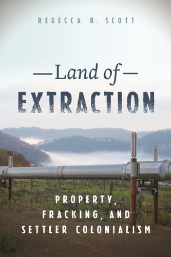 Land of Extraction Property, Fracking, and Settler Colonialism