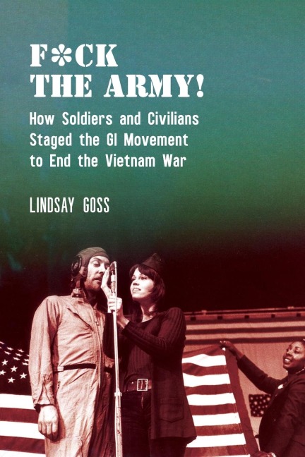 F*ck the Army!: How Soldiers and Civilians Staged the GI Movement to End the Vietnam War