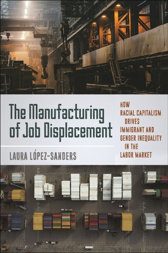 The Manufacturing of Job Displacement How Racial Capitalism Drives Immigrant and Gender Inequality in the Labor Market