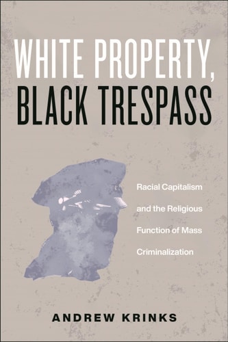 White Property, Black Trespass Racial Capitalism and the Religious Function of Mass Criminalization
