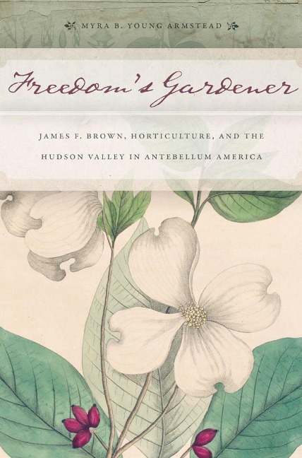 Freedoms Gardener: James F. Brown, Horticulture, and the Hudson Valley in Antebellum America