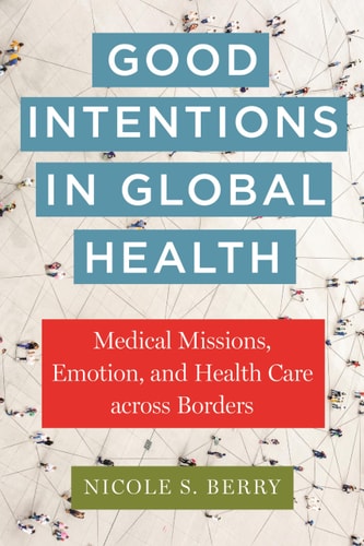 Good Intentions in Global Health Medical Missions, Emotion, and Health Care Across Borders