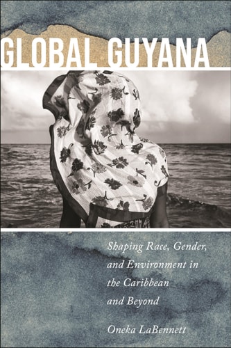 Global Guyana Shaping Race, Gender, and Environment in the Caribbean and Beyond