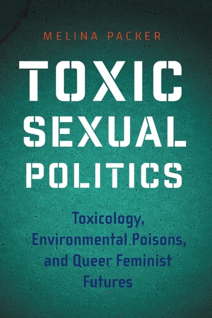 Toxic Sexual Politics: Toxicology, Environmental Poisons, and Queer Feminist Futures