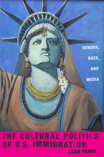 The Cultural Politics of U.S. Immigration Gender, Race, and Media