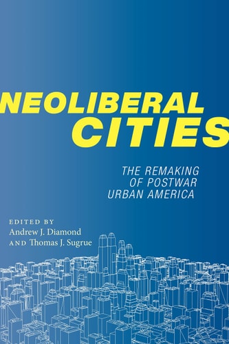 Neoliberal Cities The Remaking of Postwar Urban America