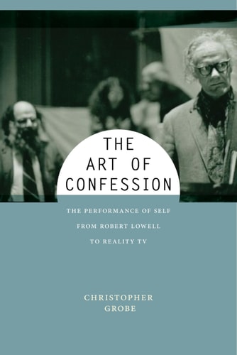 The Art of Confession The Performance of Self from Robert Lowell to Reality TV