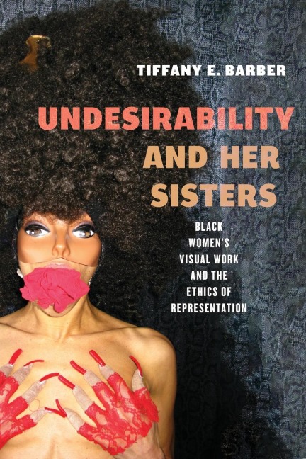 Undesirability and Her Sisters: Black Womens Visual Work and the Ethics of Representation