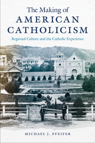 The Making of American Catholicism Regional Culture and the Catholic Experience