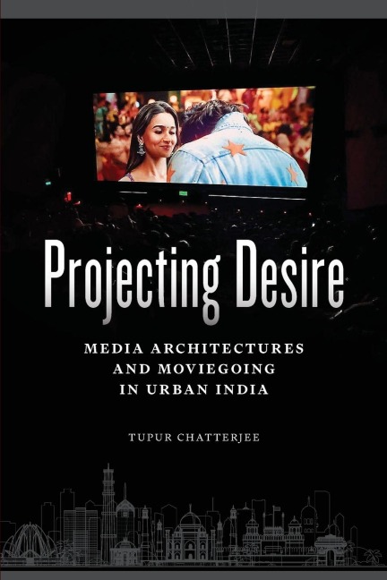 Projecting Desire: Media Architectures and Moviegoing in Urban India