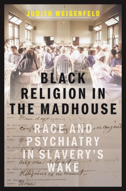 Black Religion in the Madhouse: Race and Psychiatry in Slaverys Wake