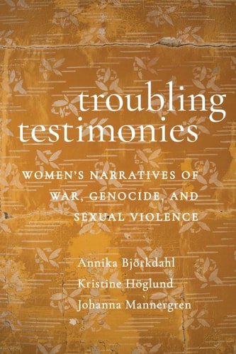 Troubling Testimonies Women's Narratives of War, Genocide, and Sexual Violence