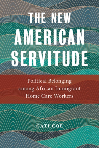 The New American Servitude Political Belonging among African Immigrant Home Care Workers