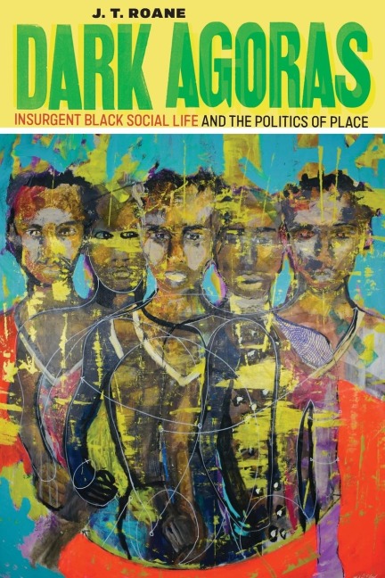 Dark Agoras: Insurgent Black Social Life and the Politics of Place