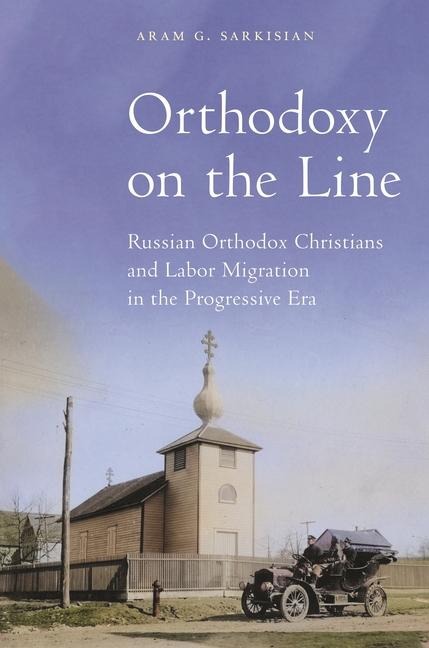 Orthodoxy on the Line: Russian Orthodox Christians and Labor Migration in the Progressive Era