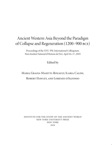 Ancient Western Asia Beyond the Paradigm of Collapse and Regeneration (1200-900 BCE) Proceedings of the NYU-PSL International Colloquium, Paris Institut National D’Histoire de L’Art, April 16–17, 2019
