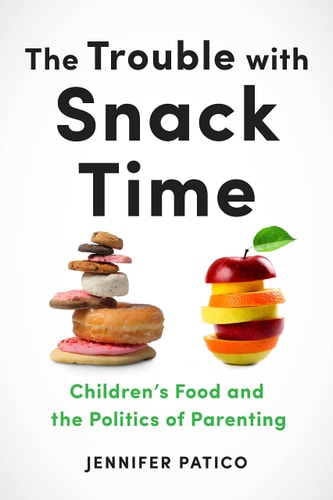 The Trouble with Snack Time Children’s Food and the Politics of Parenting
