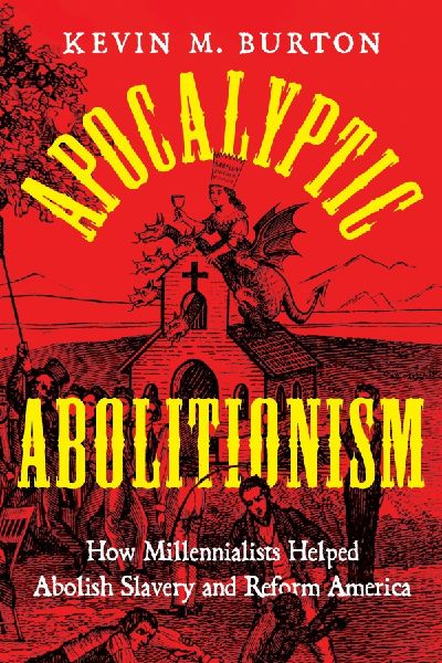 Apocalyptic Abolitionism: How Millennialists Helped Abolish Slavery and Reform America