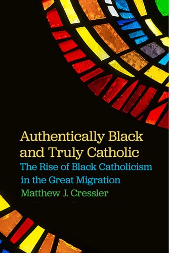 Authentically Black and Truly Catholic The Rise of Black Catholicism in the Great Migration