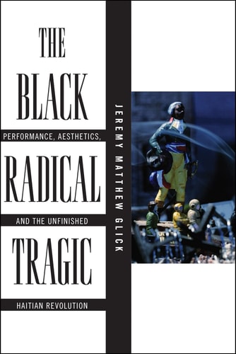 The Black Radical Tragic Performance, Aesthetics, and the Unfinished Haitian Revolution