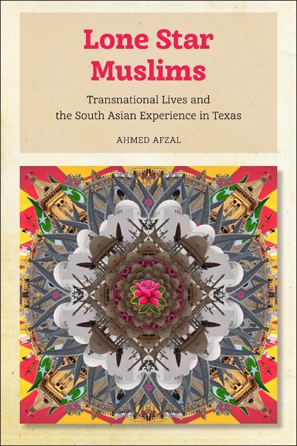 Lone Star Muslims: Transnational Lives and the South Asian Experience in Texas