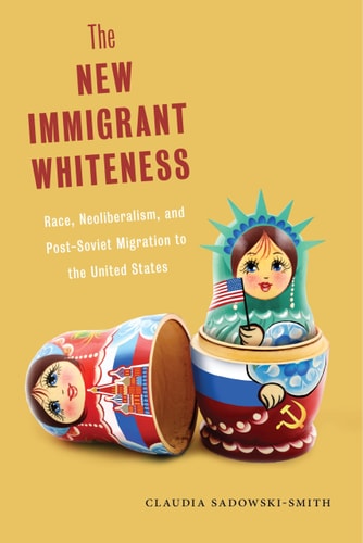 The New Immigrant Whiteness Race, Neoliberalism, and Post-Soviet Migration to the United States