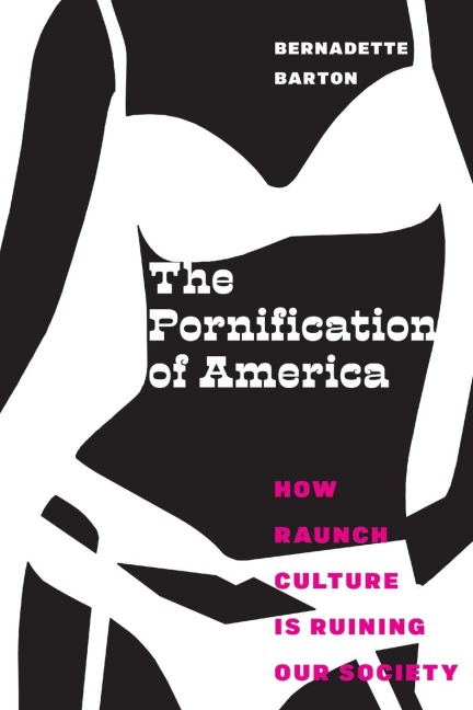 The Pornification of America: How Raunch Culture Is Ruining Our Society
