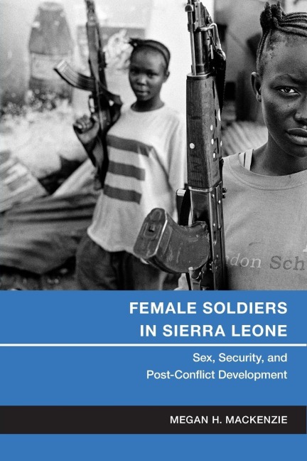 Female Soldiers in Sierra Leone Sex, Security, and Post-Conflict Development