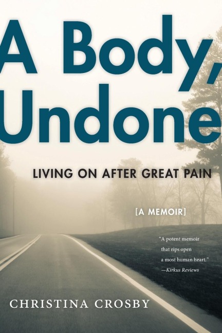 A Body, Undone: Living on After Great Pain