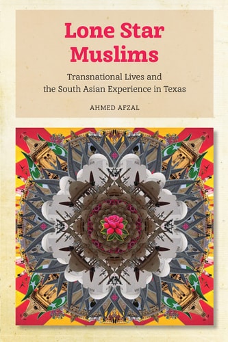 Lone Star Muslims Transnational Lives and the South Asian Experience in Texas
