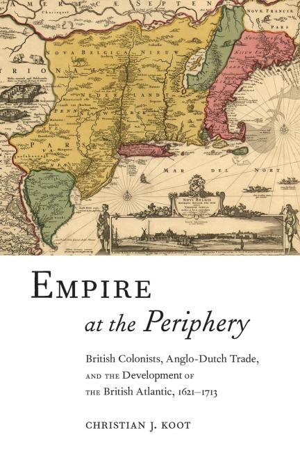 Empire at the Periphery: British Colonists, Anglo-Dutch Trade, and the Development of the British Atlantic, 1621-1713
