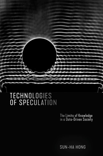 Technologies of Speculation The Limits of Knowledge in a Data-Driven Society
