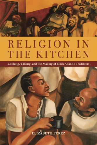 Religion in the Kitchen Cooking, Talking, and the Making of Black Atlantic Traditions