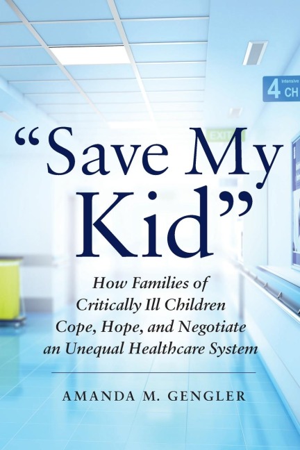 Save My Kid: How Families of Critically Ill Children Cope, Hope, and Negotiate an Unequal Healthcare System