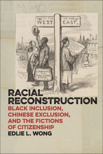 Racial Reconstruction Black Inclusion, Chinese Exclusion, and the Fictions of Citizenship
