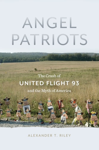 Angel Patriots The Crash of United Flight 93 and the Myth of America
