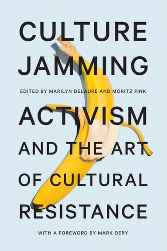 Culture Jamming Activism and the Art of Cultural Resistance