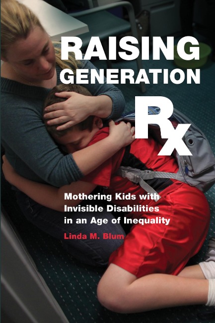 Raising Generation RX: Mothering Kids with Invisible Disabilities in an Age of Inequality