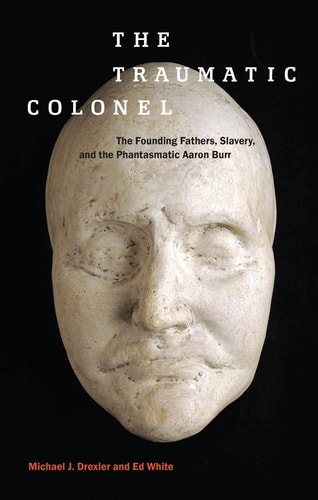 The Traumatic Colonel The Founding Fathers, Slavery, and the Phantasmatic Aaron Burr