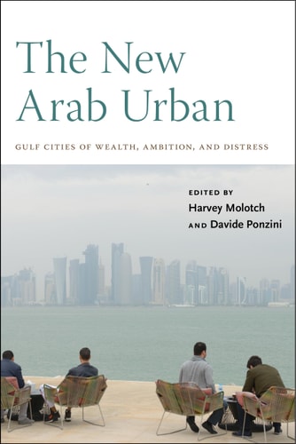 The New Arab Urban Gulf Cities of Wealth, Ambition, and Distress
