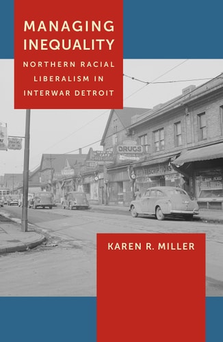 Managing Inequality Northern Racial Liberalism in Interwar Detroit