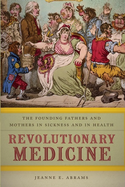 Revolutionary Medicine: The Founding Fathers and Mothers in Sickness and in Health