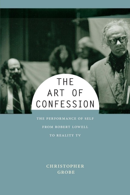 The Art of Confession: The Performance of Self from Robert Lowell to Reality TV