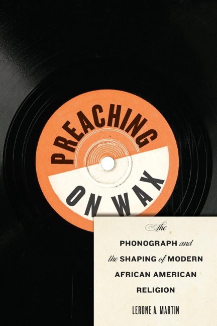 Preaching on Wax: The Phonograph and the Shaping of Modern African American Religion
