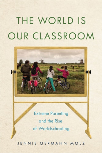 The World Is Our Classroom Extreme Parenting and the Rise of Worldschooling