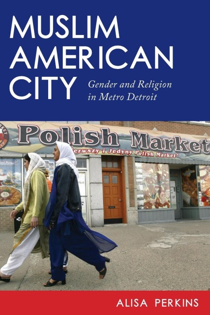 Muslim American City: Gender and Religion in Metro Detroit
