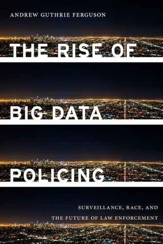 The Rise of Big Data Policing Surveillance, Race, and the Future of Law Enforcement