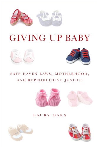 Giving Up Baby Safe Haven Laws, Motherhood, and Reproductive Justice