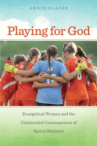 Playing for God Evangelical Women and the Unintended Consequences of Sports Ministry