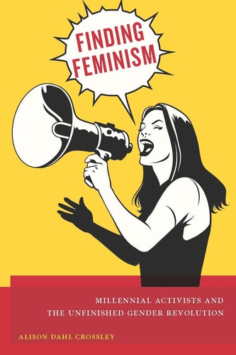 Finding Feminism Millennial Activists and the Unfinished Gender Revolution